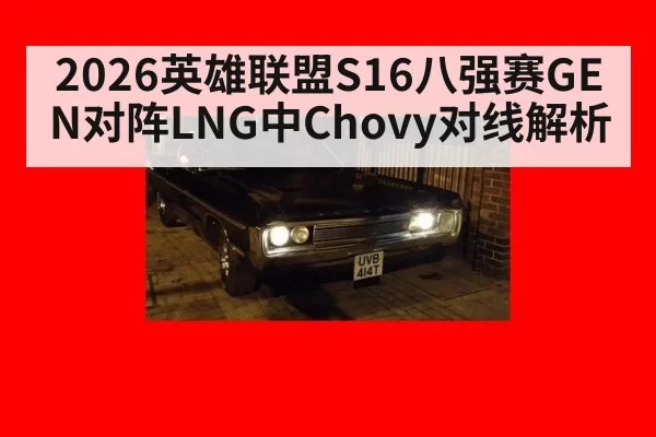2026英雄联盟S16八强赛GEN对阵LNG中Chovy对线解析